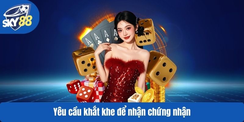 Yêu cầu khắt khe để nhận chứng nhận